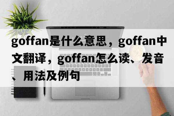 goffan是什么意思，goffan中文翻譯，goffan怎么讀、發(fā)音、用法及例句