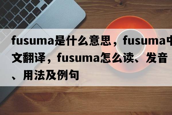 fusuma是什么意思，fusuma中文翻譯，fusuma怎么讀、發(fā)音、用法及例句