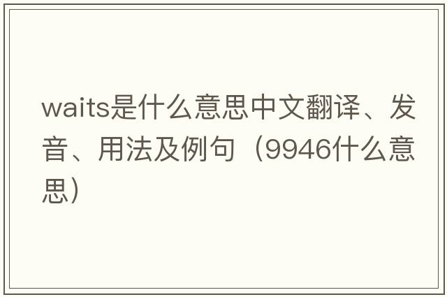 waits是什么意思中文翻譯、發(fā)音、用法及例句（9946什么意思）