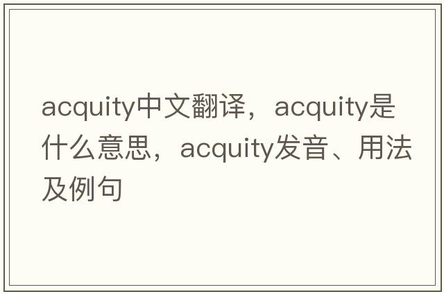acquity中文翻譯，acquity是什么意思，acquity發(fā)音、用法及例句