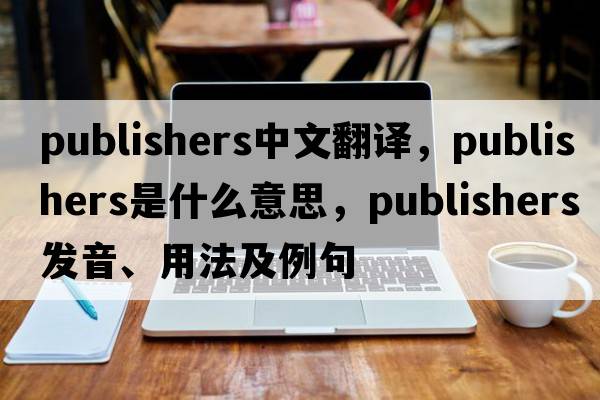 publishers中文翻譯，publishers是什么意思，publishers發(fā)音、用法及例句