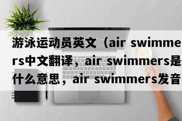 游泳運動員英文（air swimmers中文翻譯，air swimmers是什么意思，air swimmers發(fā)音、用法及例句）