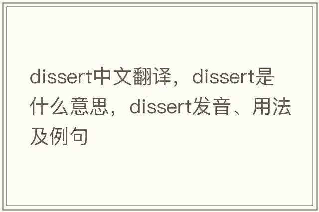 dissert中文翻譯，dissert是什么意思，dissert發(fā)音、用法及例句