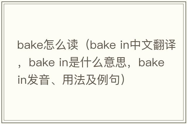 bake怎么讀（bake in中文翻譯，bake in是什么意思，bake in發(fā)音、用法及例句）
