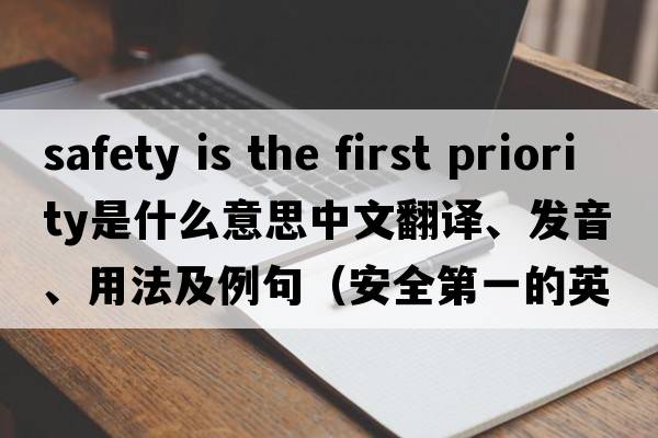 safety is the first priority是什么意思中文翻譯、發(fā)音、用法及例句（安全第一的英文）