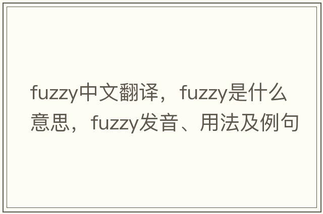 fuzzy中文翻譯，fuzzy是什么意思，fuzzy發(fā)音、用法及例句