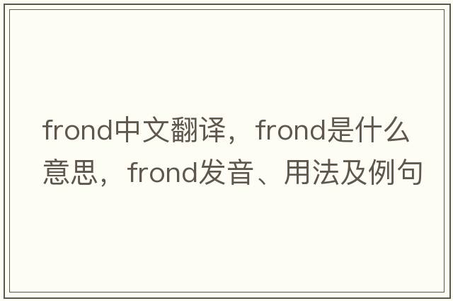 frond中文翻譯，frond是什么意思，frond發(fā)音、用法及例句