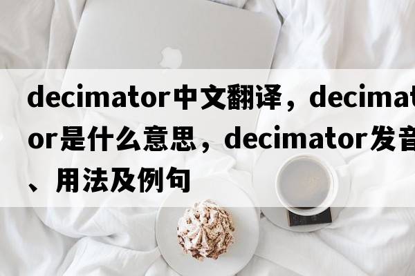 decimator中文翻譯，decimator是什么意思，decimator發(fā)音、用法及例句