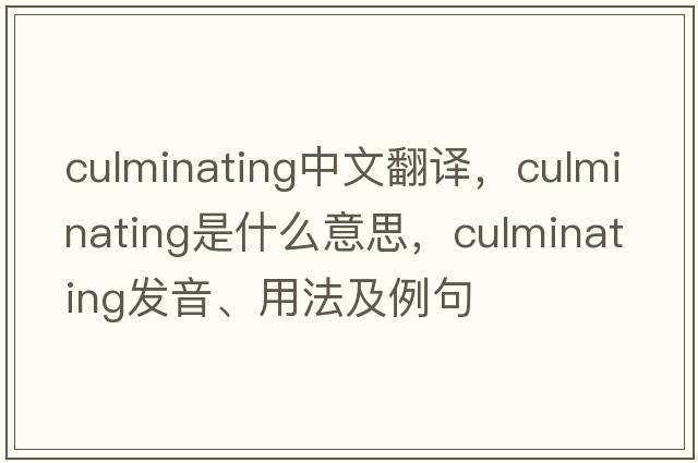 culminating中文翻譯，culminating是什么意思，culminating發(fā)音、用法及例句