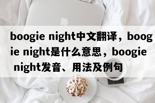 boogie night中文翻譯，boogie night是什么意思，boogie night發(fā)音、用法及例句