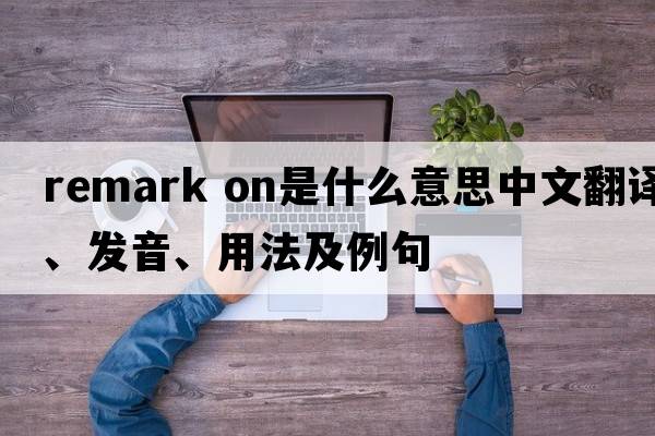 remark on是什么意思中文翻譯、發(fā)音、用法及例句