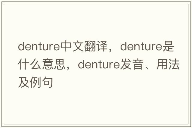 denture中文翻譯，denture是什么意思，denture發(fā)音、用法及例句