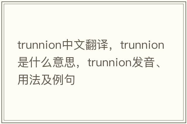 trunnion中文翻譯，trunnion是什么意思，trunnion發(fā)音、用法及例句