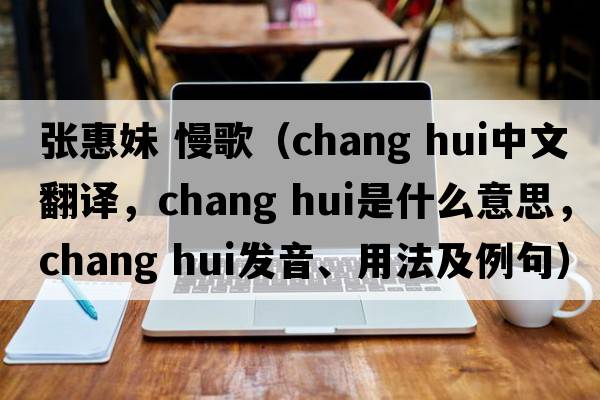 張惠妹 慢歌（chang hui中文翻譯，chang hui是什么意思，chang hui發(fā)音、用法及例句）