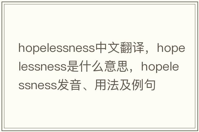 hopelessness中文翻譯，hopelessness是什么意思，hopelessness發(fā)音、用法及例句
