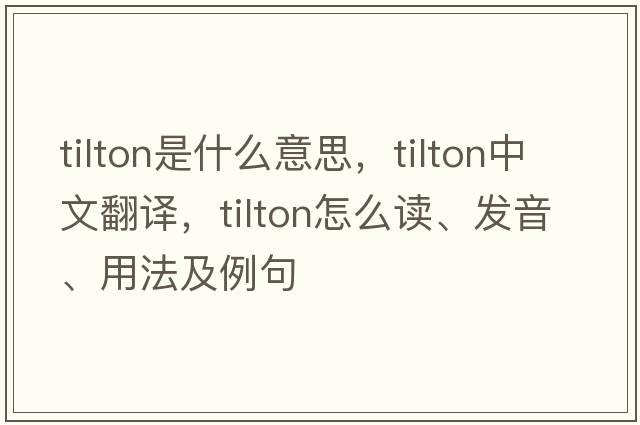 Tilton是什么意思，Tilton中文翻譯，Tilton怎么讀、發(fā)音、用法及例句