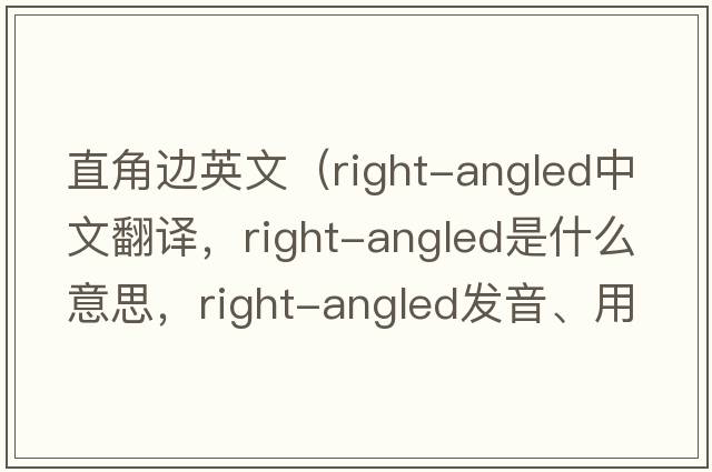 直角邊英文（right-angled中文翻譯，right-angled是什么意思，right-angled發(fā)音、用法及例句）