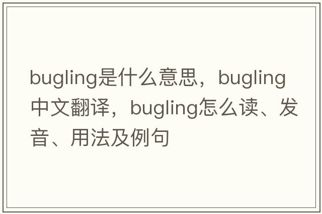 bugling是什么意思，bugling中文翻譯，bugling怎么讀、發(fā)音、用法及例句