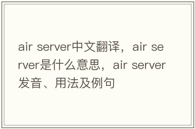 air server中文翻譯，air server是什么意思，air server發(fā)音、用法及例句