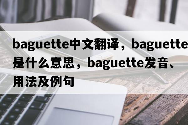 baguette中文翻譯，baguette是什么意思，baguette發(fā)音、用法及例句