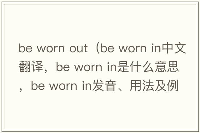 be worn out（be worn in中文翻譯，be worn in是什么意思，be worn in發(fā)音、用法及例句）