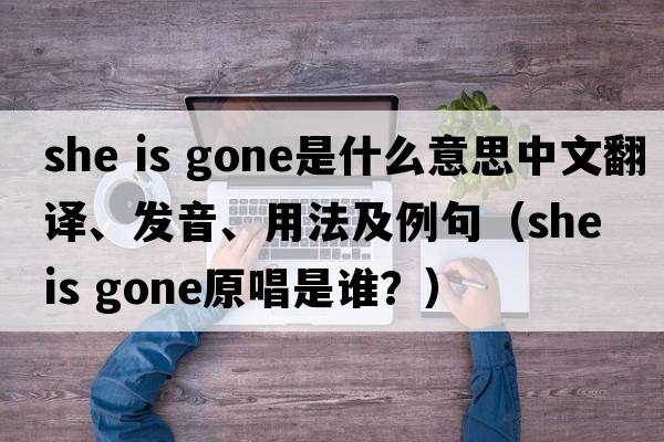 she is gone是什么意思中文翻譯、發(fā)音、用法及例句（she is gone原唱是誰？）