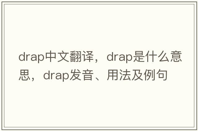 drap中文翻譯，drap是什么意思，drap發(fā)音、用法及例句