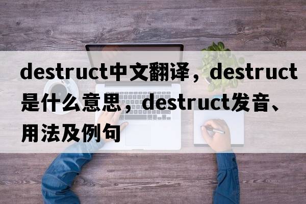 destruct中文翻譯，destruct是什么意思，destruct發(fā)音、用法及例句