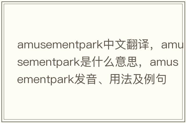 amusementpark中文翻譯，amusementpark是什么意思，amusementpark發(fā)音、用法及例句