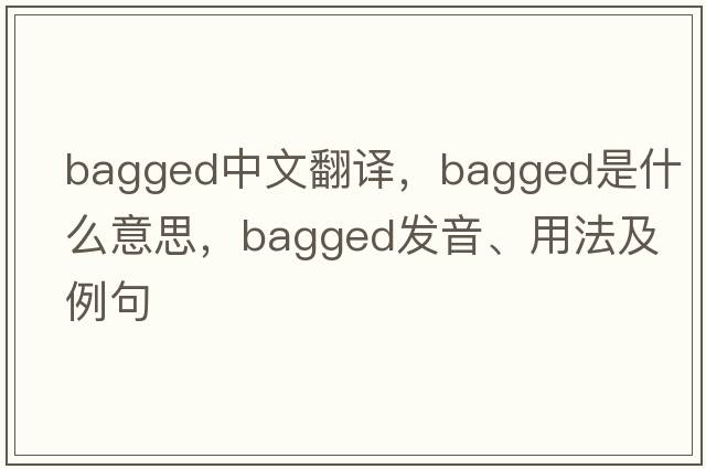 bagged中文翻譯，bagged是什么意思，bagged發(fā)音、用法及例句