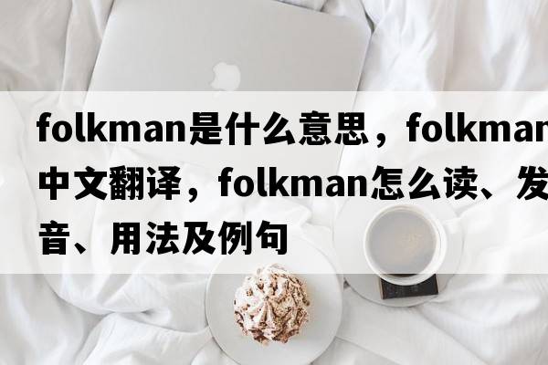 Folkman是什么意思，F(xiàn)olkman中文翻譯，F(xiàn)olkman怎么讀、發(fā)音、用法及例句