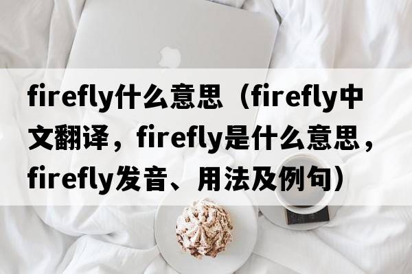 firefly什么意思（firefly中文翻譯，firefly是什么意思，firefly發(fā)音、用法及例句）