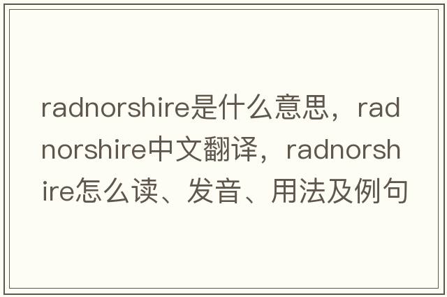 Radnorshire是什么意思，Radnorshire中文翻譯，Radnorshire怎么讀、發(fā)音、用法及例句