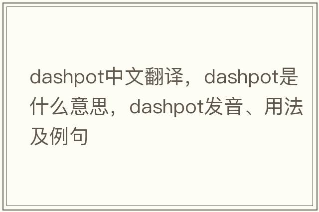 dashpot中文翻譯，dashpot是什么意思，dashpot發(fā)音、用法及例句