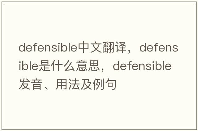 defensible中文翻譯，defensible是什么意思，defensible發(fā)音、用法及例句