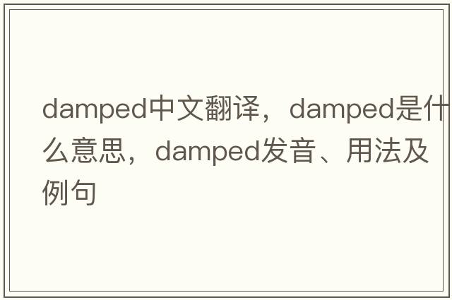 damped中文翻譯，damped是什么意思，damped發(fā)音、用法及例句