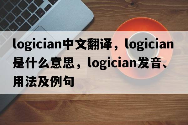 logician中文翻譯，logician是什么意思，logician發(fā)音、用法及例句