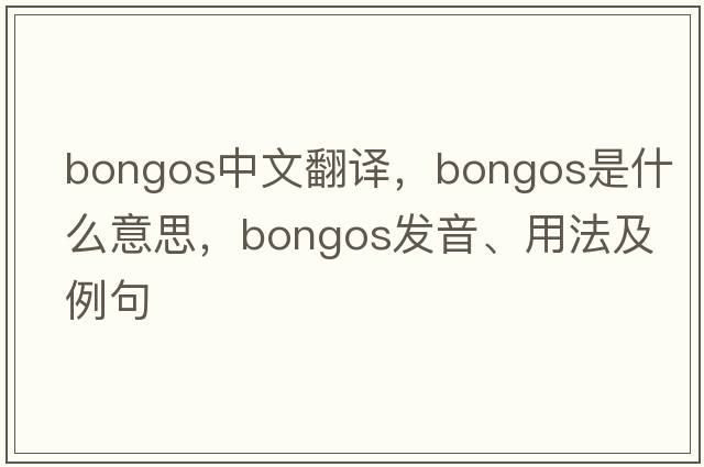 bongos中文翻譯，bongos是什么意思，bongos發(fā)音、用法及例句