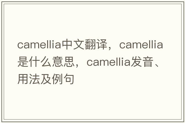 camellia中文翻譯，camellia是什么意思，camellia發(fā)音、用法及例句