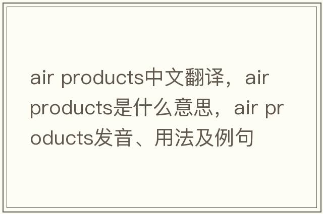 air products中文翻譯，air products是什么意思，air products發(fā)音、用法及例句
