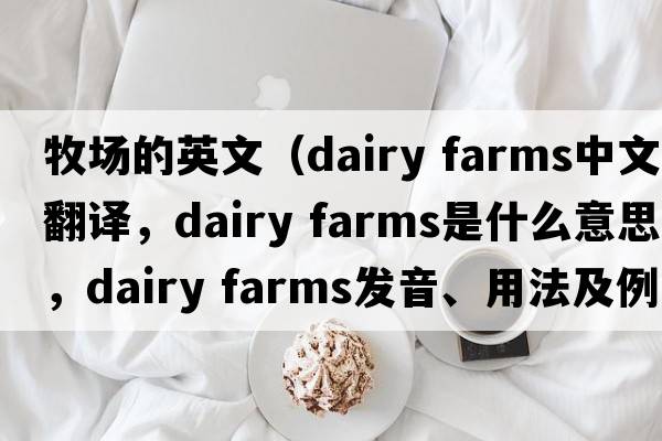牧場的英文（dairy farms中文翻譯，dairy farms是什么意思，dairy farms發(fā)音、用法及例句）
