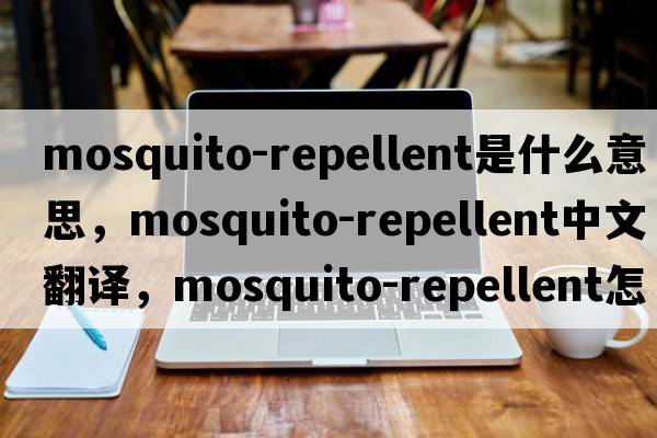 mosquito-repellent是什么意思，mosquito-repellent中文翻譯，mosquito-repellent怎么讀、發(fā)音、用法及例句