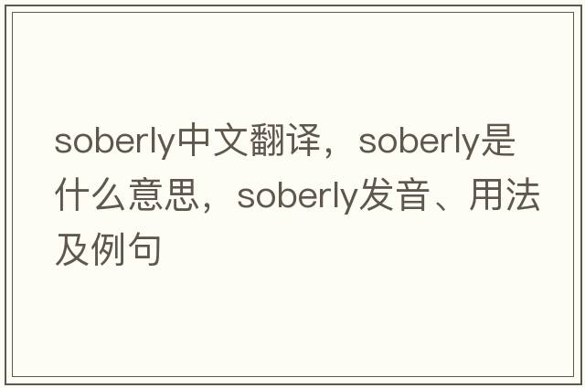 soberly中文翻譯，soberly是什么意思，soberly發(fā)音、用法及例句