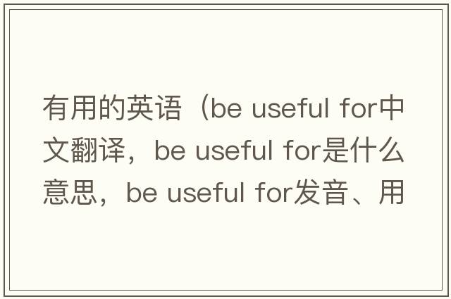 有用的英語（be useful for中文翻譯，be useful for是什么意思，be useful for發(fā)音、用法及例句）