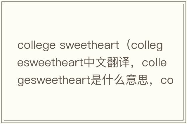 college sweetheart（collegesweetheart中文翻譯，collegesweetheart是什么意思，collegesweetheart發(fā)音、用法及例句）