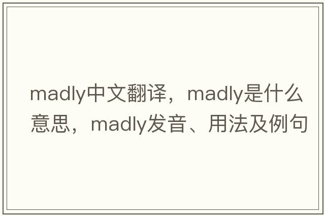 madly中文翻譯，madly是什么意思，madly發(fā)音、用法及例句