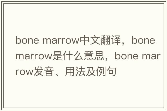 bone marrow中文翻譯，bone marrow是什么意思，bone marrow發(fā)音、用法及例句