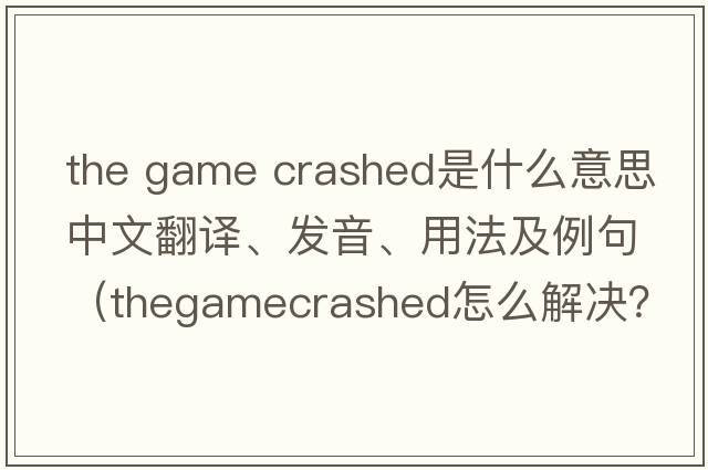 the game crashed是什么意思中文翻譯、發(fā)音、用法及例句（thegamecrashed怎么解決？）