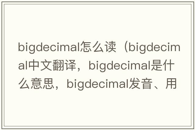 bigdecimal怎么讀（bigdecimal中文翻譯，bigdecimal是什么意思，bigdecimal發(fā)音、用法及例句）