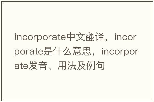 incorporate中文翻譯，incorporate是什么意思，incorporate發(fā)音、用法及例句